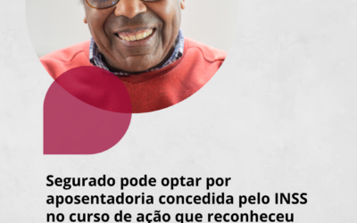 Segurado pode optar por aposentadoria concedida pelo INSS no curso de ação que reconheceu direito a benefício menor
