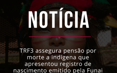 TRF3 assegura pensão por morte a indígena que apresentou registro de nascimento emitido pela Funai